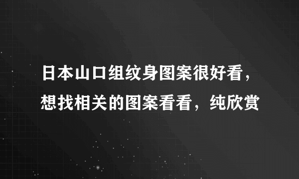 日本山口组纹身图案很好看，想找相关的图案看看，纯欣赏