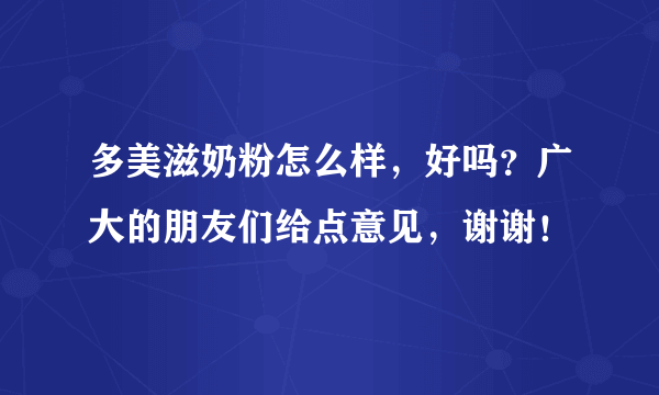 多美滋奶粉怎么样，好吗？广大的朋友们给点意见，谢谢！