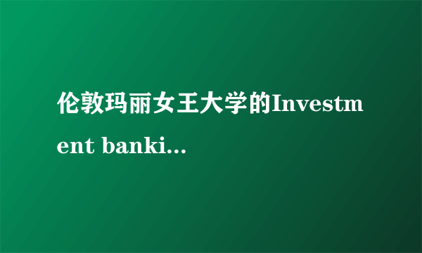 伦敦玛丽女王大学的Investment banking和Banking&Finance专业选择？