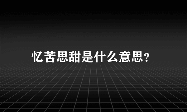 忆苦思甜是什么意思？