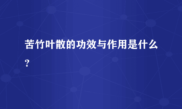 苦竹叶散的功效与作用是什么？