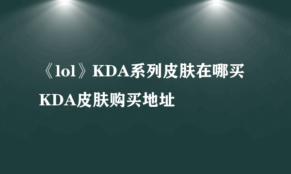 《lol》KDA系列皮肤在哪买 KDA皮肤购买地址