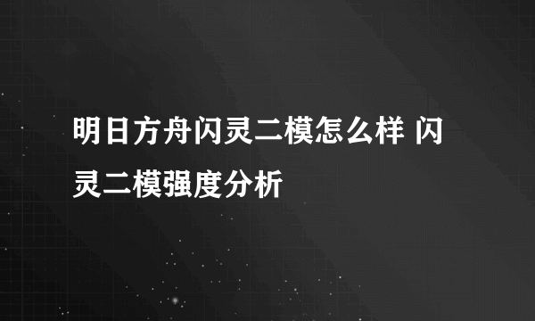 明日方舟闪灵二模怎么样 闪灵二模强度分析