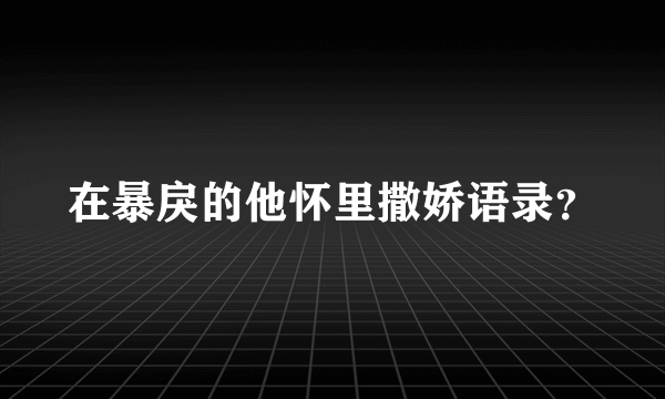 在暴戾的他怀里撒娇语录？