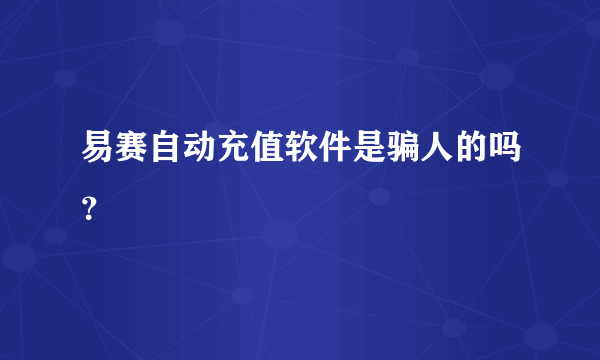 易赛自动充值软件是骗人的吗？