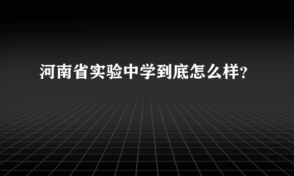 河南省实验中学到底怎么样？