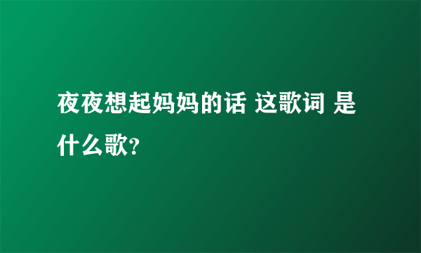 夜夜想起妈妈的话 这歌词 是什么歌？