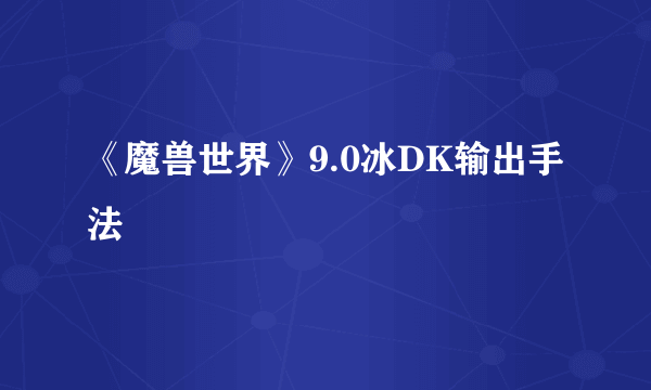 《魔兽世界》9.0冰DK输出手法