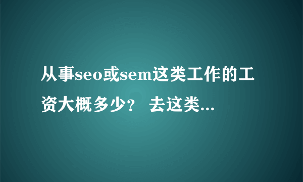 从事seo或sem这类工作的工资大概多少？ 去这类公司工作需要培训吗？吗培训费吗？