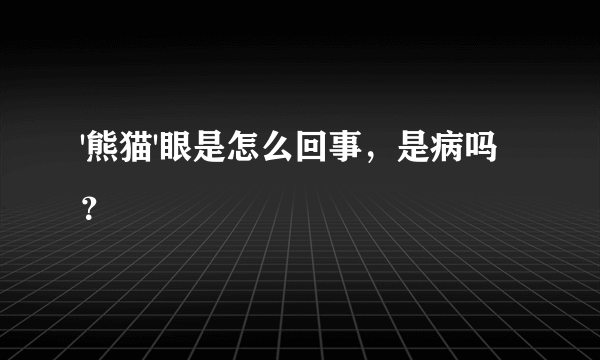 '熊猫'眼是怎么回事，是病吗？