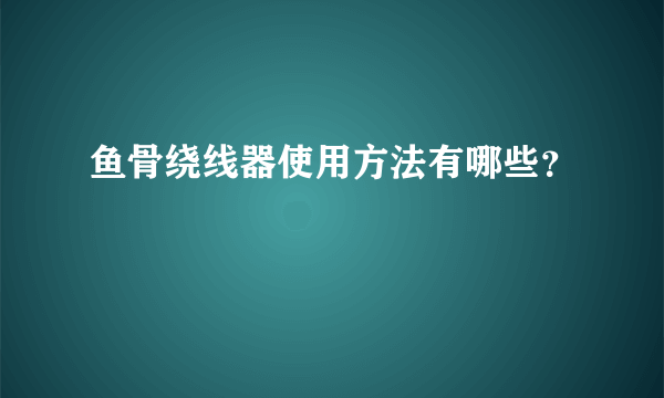 鱼骨绕线器使用方法有哪些？