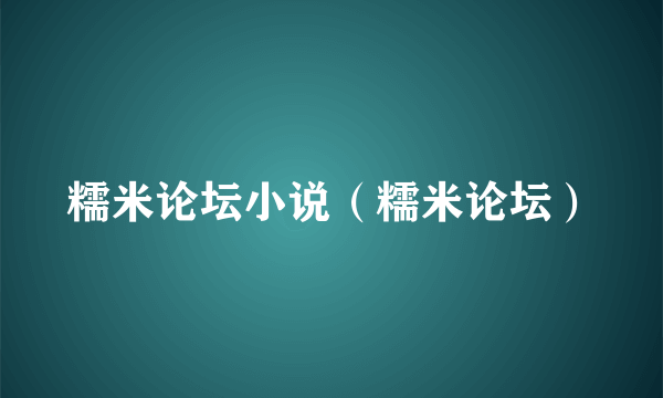 糯米论坛小说（糯米论坛）