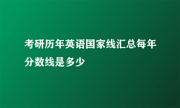 考研历年英语国家线汇总每年分数线是多少