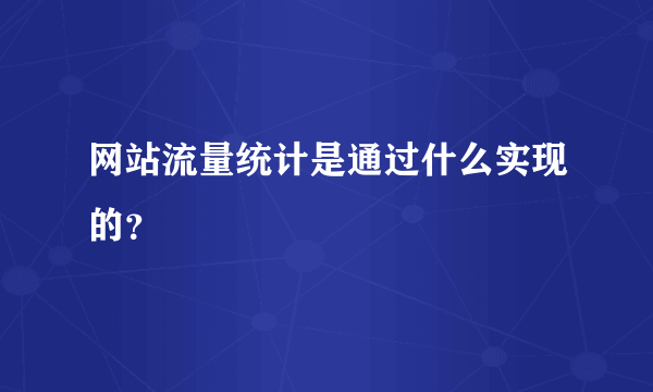 网站流量统计是通过什么实现的？