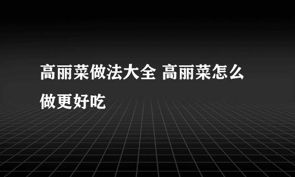 高丽菜做法大全 高丽菜怎么做更好吃