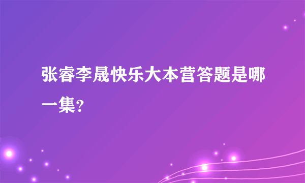 张睿李晟快乐大本营答题是哪一集？