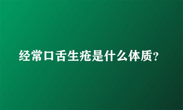 经常口舌生疮是什么体质？