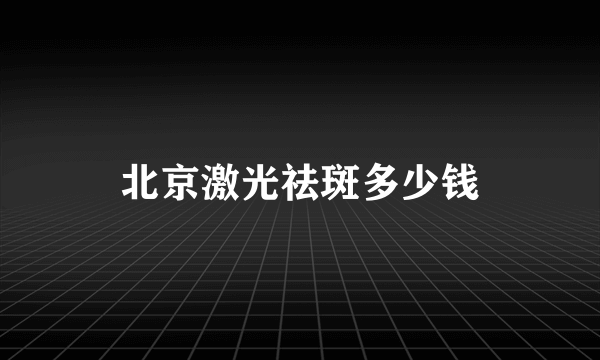 北京激光祛斑多少钱