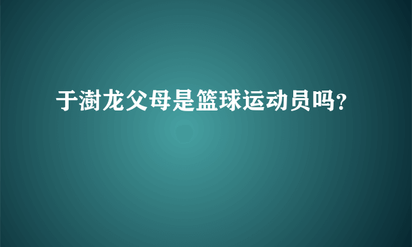 于澍龙父母是篮球运动员吗？