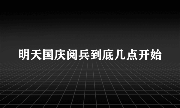 明天国庆阅兵到底几点开始