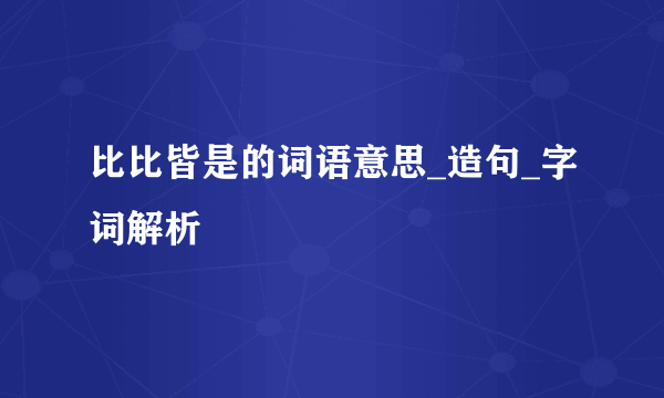 比比皆是的词语意思_造句_字词解析