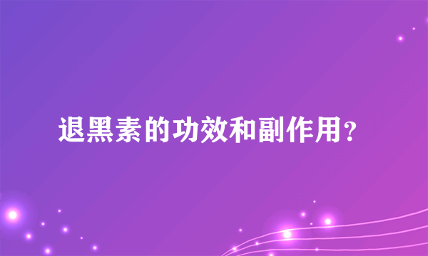 退黑素的功效和副作用？