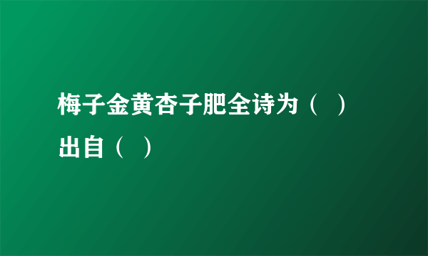 梅子金黄杏子肥全诗为（ ）出自（ ）