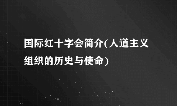 国际红十字会简介(人道主义组织的历史与使命)