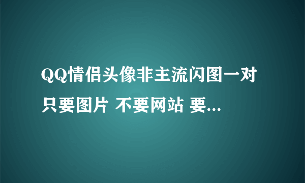 QQ情侣头像非主流闪图一对 只要图片 不要网站 要流行的 以前的不要