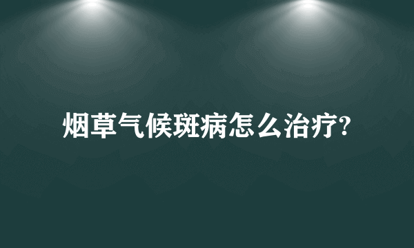 烟草气候斑病怎么治疗?