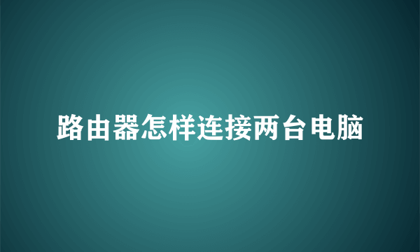 路由器怎样连接两台电脑