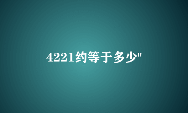 4221约等于多少