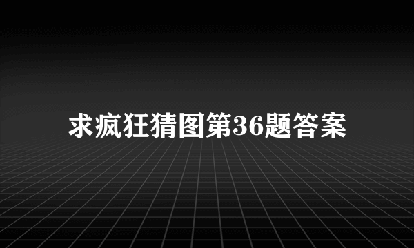 求疯狂猜图第36题答案