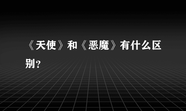 《天使》和《恶魔》有什么区别？