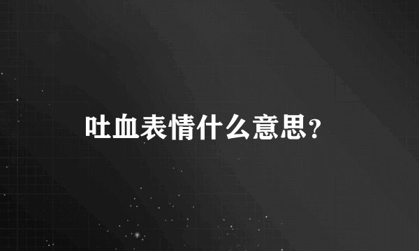 吐血表情什么意思？