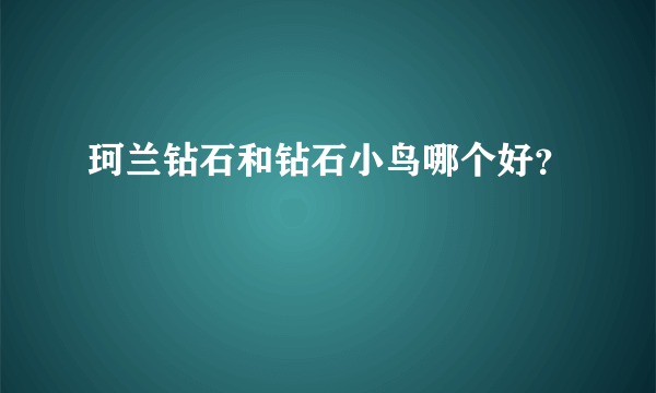 珂兰钻石和钻石小鸟哪个好？