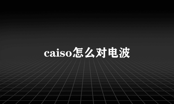 caiso怎么对电波