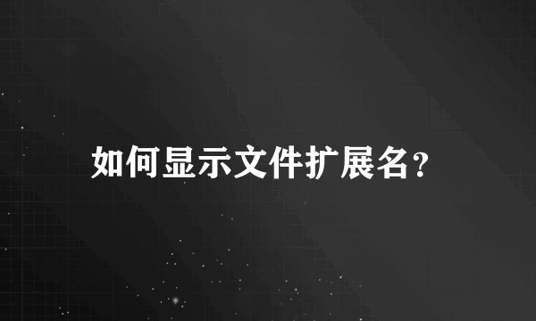 如何显示文件扩展名？