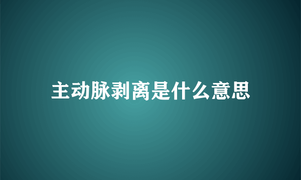 主动脉剥离是什么意思