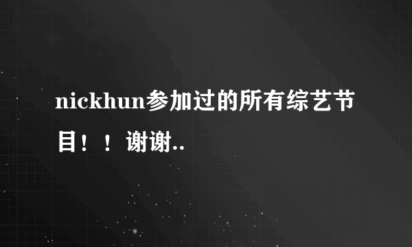 nickhun参加过的所有综艺节目！！谢谢..