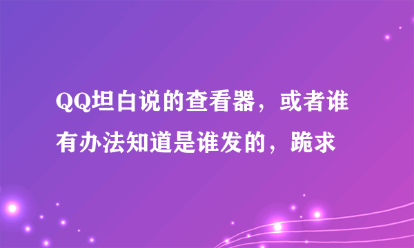 QQ坦白说的查看器，或者谁有办法知道是谁发的，跪求