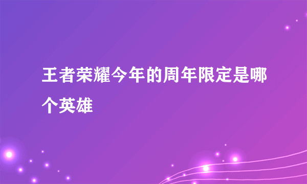 王者荣耀今年的周年限定是哪个英雄