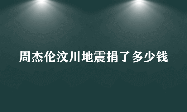 周杰伦汶川地震捐了多少钱