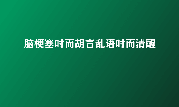 脑梗塞时而胡言乱语时而清醒