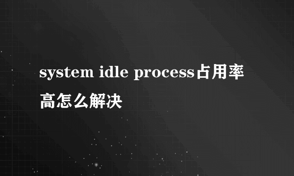 system idle process占用率高怎么解决