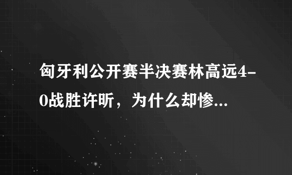 匈牙利公开赛半决赛林高远4-0战胜许昕，为什么却惨遭球迷质疑？