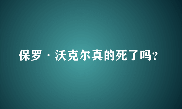 保罗·沃克尔真的死了吗？