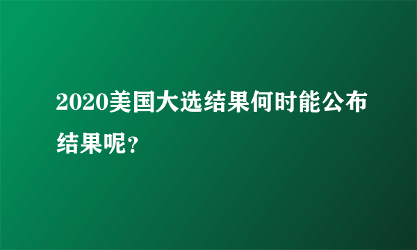 2020美国大选结果何时能公布结果呢？