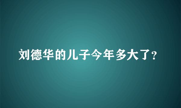 刘德华的儿子今年多大了？