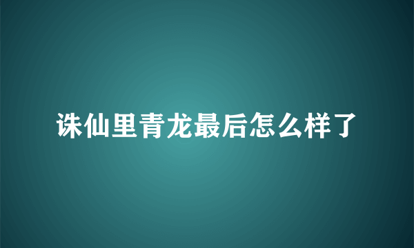 诛仙里青龙最后怎么样了